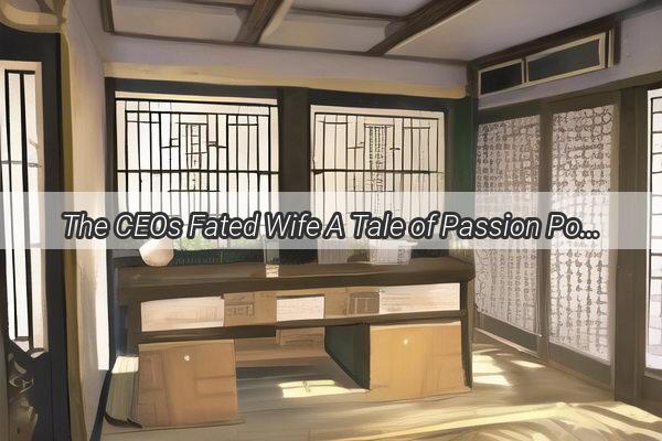 The CEOs Fated Wife A Tale of Passion Power and the Ancient Art of Feng Shui